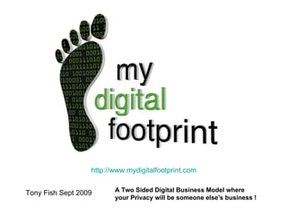 A Two Sided Digital Business Model where  your Privacy will be someone else's business !   Tony Fish Sept 2009 http://www.mydigitalfootprint.com   
