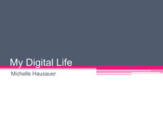 My Digital Life Michelle Hausauer 