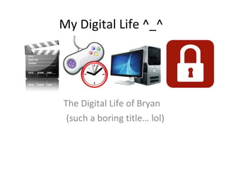 My Digital Life ^_^ The Digital Life of Bryan  (such a boring title… lol) 