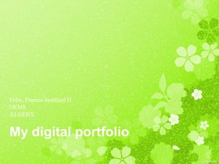 My digital portfolio
Felix, Francis Sealthiel H.
DFM8
ALGEBX
 