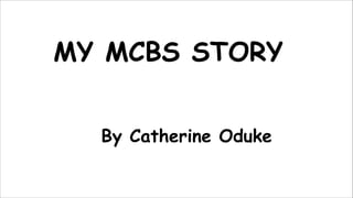MY MCBS STORY
By Catherine Oduke
 