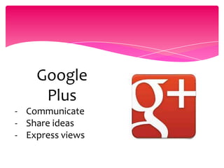 Google
Plus
- Communicate
- Share ideas
- Express views
 