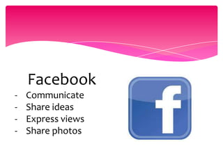 Facebook
- Communicate
- Share ideas
- Express views
- Share photos
 