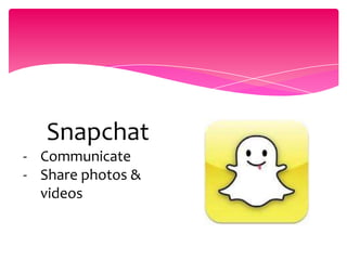 Snapchat
- Communicate
- Share photos &
videos
 