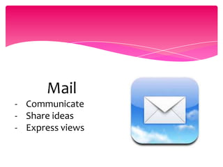 Mail
- Communicate
- Share ideas
- Express views
 