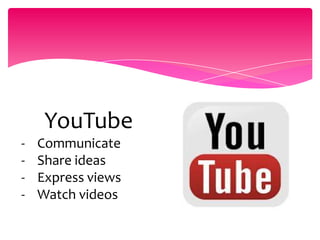 YouTube
- Communicate
- Share ideas
- Express views
- Watch videos
 