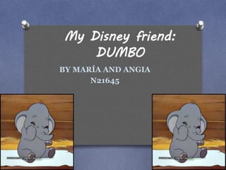 My Disney friend:
DUMBO
BY MARÍA AND ANGIA
N21645
 