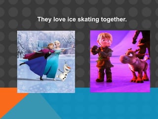 They love ice skating together.
 