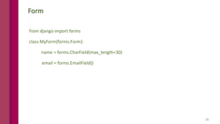 25
Form
from django import forms
class MyForm(forms.Form):
name = forms.CharField(max_length=30)
email = forms.EmailField()
 