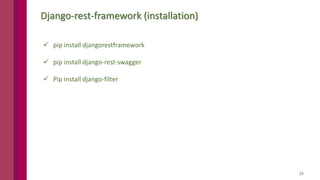 29
Django-rest-framework (installation)
 pip install djangorestframework
 pip install django-rest-swagger
 Pip install django-filter
 