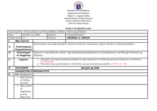 Republic of the Philippines
Department of Education
Region II – Cagayan Valley
Schools Division of Nueva Vizcaya
Santa Fe National High School
Santa Fe, Nueva Vizcaya
DAILY LEARNING LOG
Learning Area: Komunikasyon at Pananaliksik sa Wika at Kulturang Filipino
Date October 18, 2022 Quarter Unang Markahan
Grade Level 11 Teacher SHERREL A. DINGLE
I. Mga Layunin
A. Pamantayang
Pangnilalaman
Nauunawaan ang mga konsepto, elemento kultural, kasaysayan, gamit ng wika sa lipunang Pilipino
B. Pamantayan
sa Pagganap
Nasususri ang kalikasan, gamit, mga kaganapang pinagdaanan at pinagdadaanan ng Wikang Pambansa ng
Pilipinas
C. Layunin 1. Naiuugnay ang mga konseptong pangwika sa mga napanood na sitwasyong pang komunikasyon sa telebisyon.
(F11PD-Ib-86)
2. Natutukoy ang mga kahulugan at kabuluhan ng mga konseptong pangwika. (F11PT – Ia – 85)
II. NILALAMAN Barayti ng wika
KAGAMITANG PAMPAGKATUTO
A. Mga Sanggunian
1. Mga pahina
sa Gabay
ng Guro
2. Mga pahina
sa
Kagamitan
g pang
Mag-aaral
 