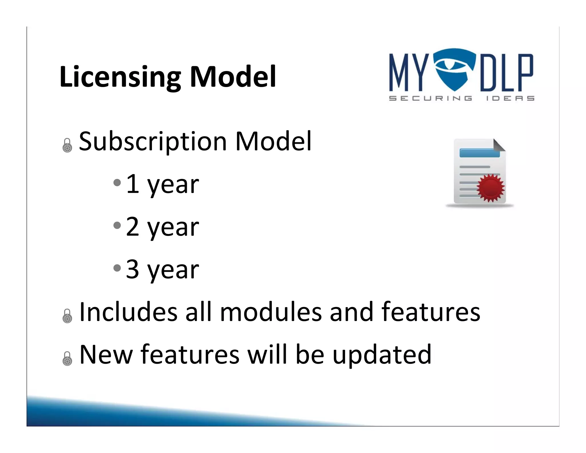 Licensing Model 
Subscription Model 
•1 year 
•2 year 
•3 year 
Includes all modules and features 
New features will be updated 
 