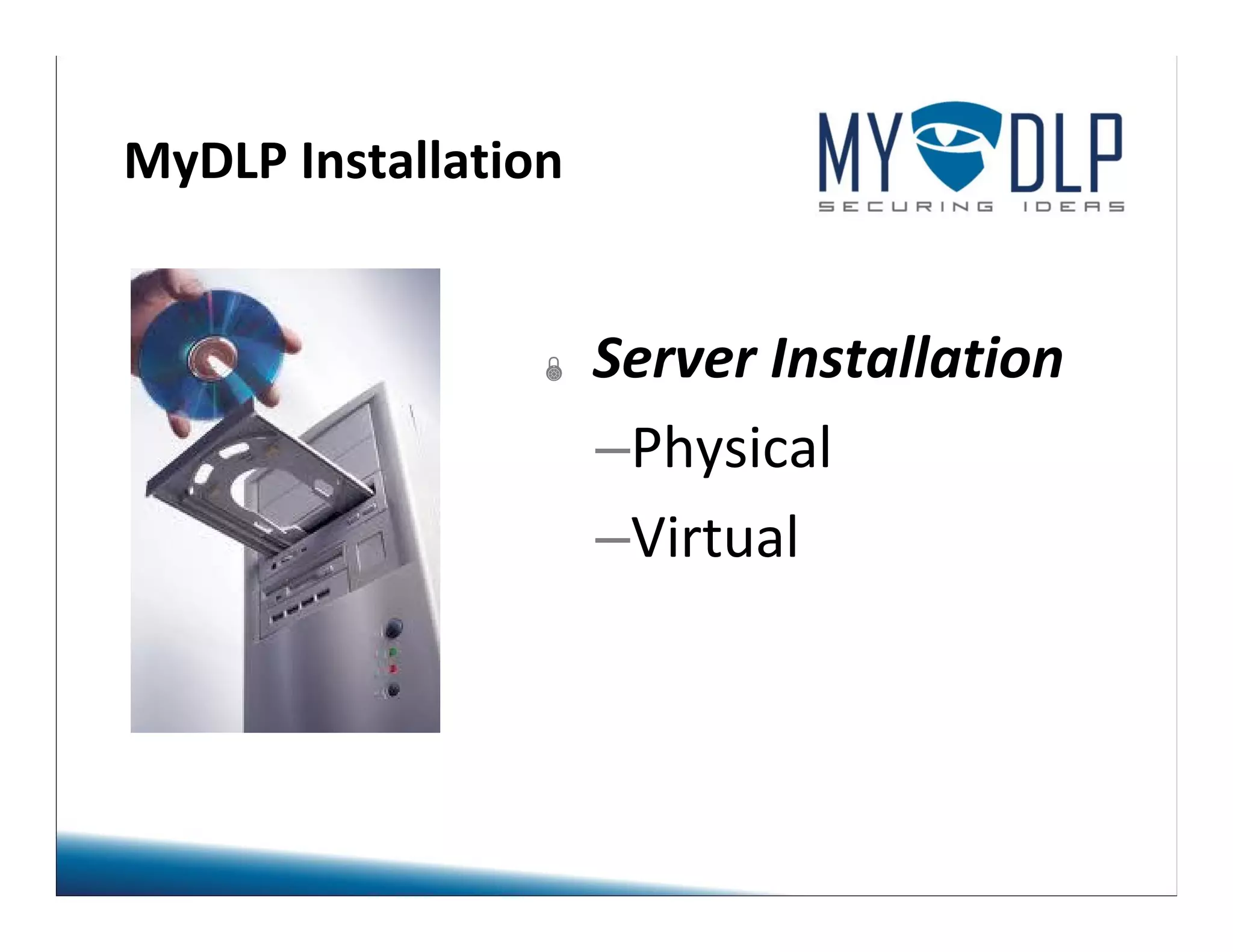 MyDLP Installation 
 Server Installation 
–Physical 
–Virtual 
 