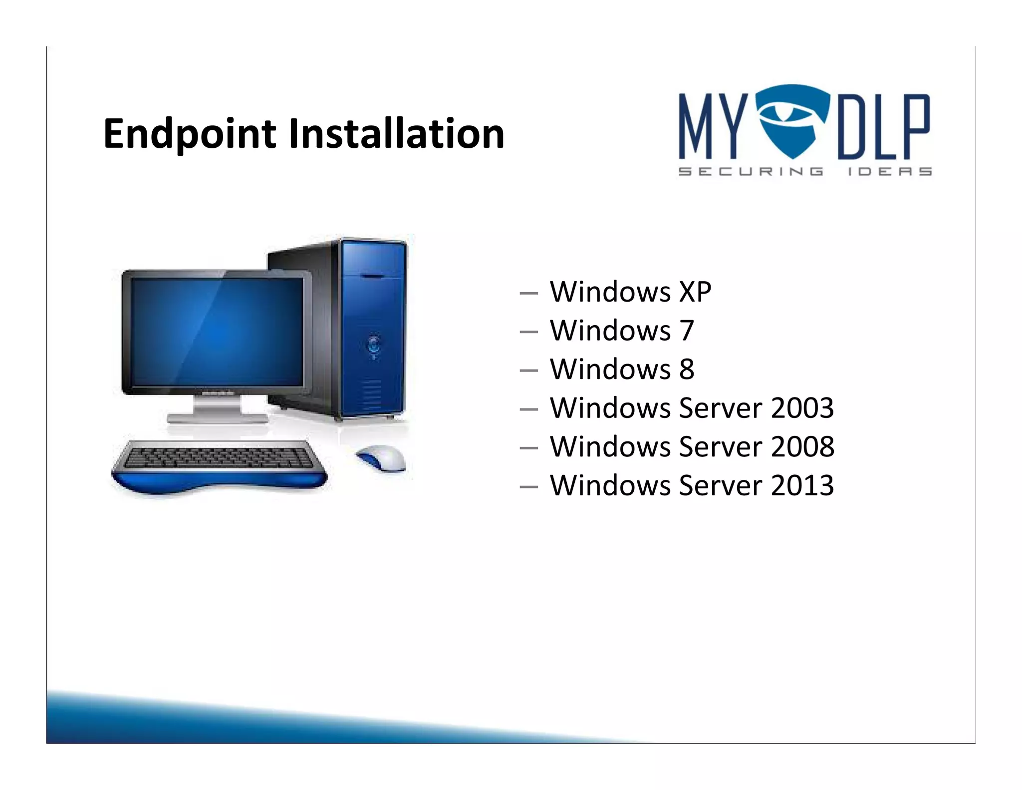 Endpoint Installation 
– Windows XP 
– Windows 7 
– Windows 8 
– Windows Server 2003 
– Windows Server 2008 
– Windows Server 2013 
 