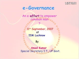e-Governance An e- effort  to empower common man ? 11 th  September, 2007 at IIM Lucknow By Amod Kumar Special Secretary I.T., UP Govt. 