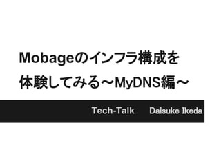 Mobageのインフラ構成を
体験してみる～MyDNS編～
      Tech-Talk　　 Daisuke Ikeda
 