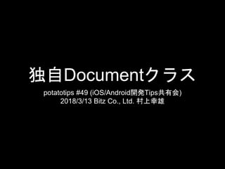 独自Documentクラス
potatotips #49 (iOS/Android開発Tips共有会)
2018/3/13 Bitz Co., Ltd. 村上幸雄
 