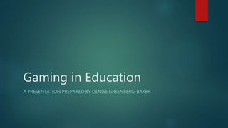 Gaming in Education
A PRESENTATION PREPARED BY DENISE GREENBERG-BAKER
 