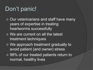 Don’t panic!
 Our veterinarians and staff have many
  years of expertise in treating
  heartworms successfully
 We are c...