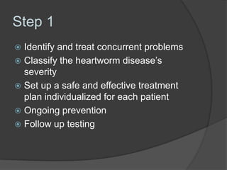 Step 1
 Identify and treat concurrent problems
 Classify the heartworm disease’s
  severity
 Set up a safe and effectiv...
