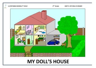 LA MITJANA SCHOOL1st
CICLE 2nd
Grade UNIT 5: MY DOLL’S HOUSE!
1	
  
	
  
	
  
	
  
	
  
	
  
	
  
	
  
	
  
	
  
	
  
	
  
	
  
	
  
	
  
	
  
	
  
	
  
	
  
MY	
  DOLL’S	
  HOUSE	
  
 