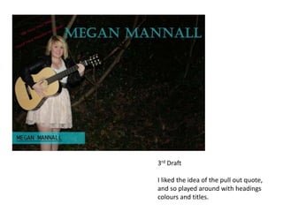 3rd Draft

I liked the idea of the pull out quote,
and so played around with headings
colours and titles.
 