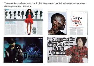 These are 4 examples of magazine double page spreads that will help me to make my own
double page spread magazine.
 