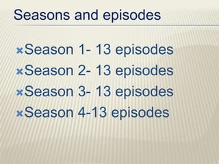 Seasons and episodes

Season 1- 13 episodes
Season 2- 13 episodes

Season 3- 13 episodes

Season 4-13 episodes
 