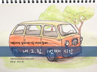 김현우(koreawebper.tistory.com)
만든 날: 2014. 04.
내.그.림. 1번째 시간
행복해지는 일이라면 지금 시작해 봅시다.
 