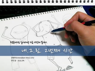 김현우(koreawebper.tistory.com)
만든 날: 2014. 04.
내.그.림. 2번째 시간
행복해지는 일이라면 지금 시작해 봅시다.
 
