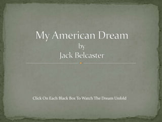 My American Dream byJack Belcaster Click On Each Black Box To Watch The Dream Unfold 