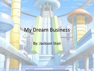 My Dream Business
By: Jackson Stair
 