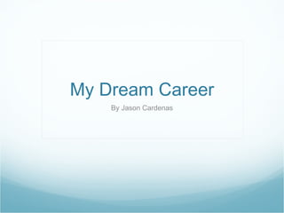 My Dream Career By Jason Cardenas 