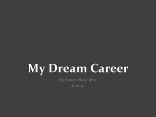 My Dream Career By Steven Resendiz  6-16-11  