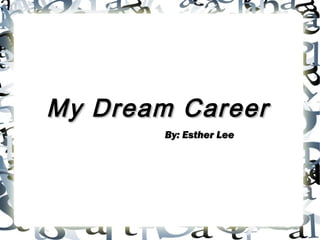 My Dream Career
        By: Esther Lee
 