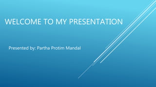 WELCOME TO MY PRESENTATION
Presented by: Partha Protim Mandal
 
