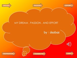 DREAM                      PASSION                    EFFORT




              MY DREAM , PASSION , AND EFFORT


                                        by : desbas




INSPIRATION                 THANKS TO                   LAST
 