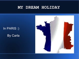 MY DREAM HOLIDAY   In PARIS :)  By Carla 