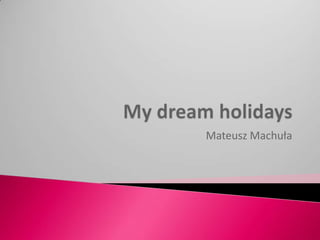 My dream holidays Mateusz Machuła 