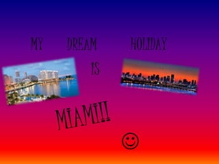 MY DREAM HOLIDAY
IS

 