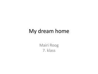 My dream home
Mairi Roog
7. klass
 