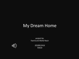 My Dream Home

         project by:
   Faerina bt Mohd Nasir

       2010812416
          EM1D
 