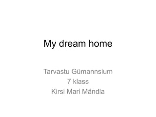My dream home
Tarvastu Gümannsium
7 klass
Kirsi Mari Mändla
 