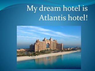 My dream hotel is
Atlantis hotel!
 