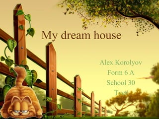 My dream house
Alex Korolyov
Form 6 A
School 30
Tver

 