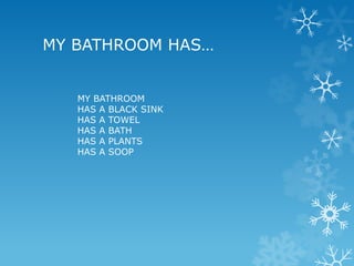 MY BATHROOM HAS…
MY BATHROOM
HAS A BLACK SINK
HAS A TOWEL
HAS A BATH
HAS A PLANTS
HAS A SOOP

 