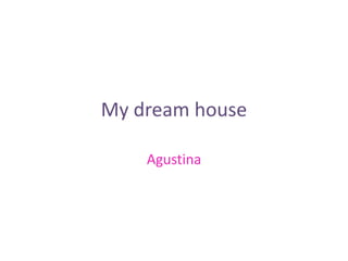 My dream house
Agustina
 