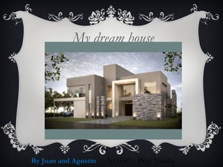 My dream house
By Juan and Agustín N11645 – Prof. Natalia
 