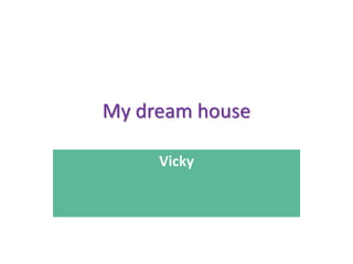 My dream house
Vicky
 