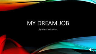 MY DREAM JOB
By Brian Kawika Cruz
 